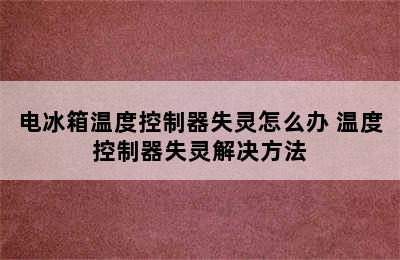 电冰箱温度控制器失灵怎么办 温度控制器失灵解决方法